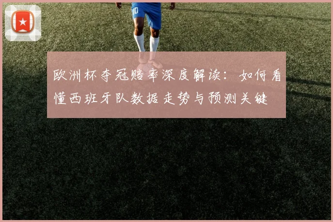 欧洲杯夺冠赔率深度解读：如何看懂西班牙队数据走势与预测关键