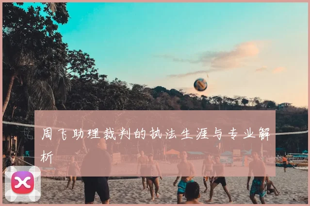 周飞助理裁判的执法生涯与专业解析