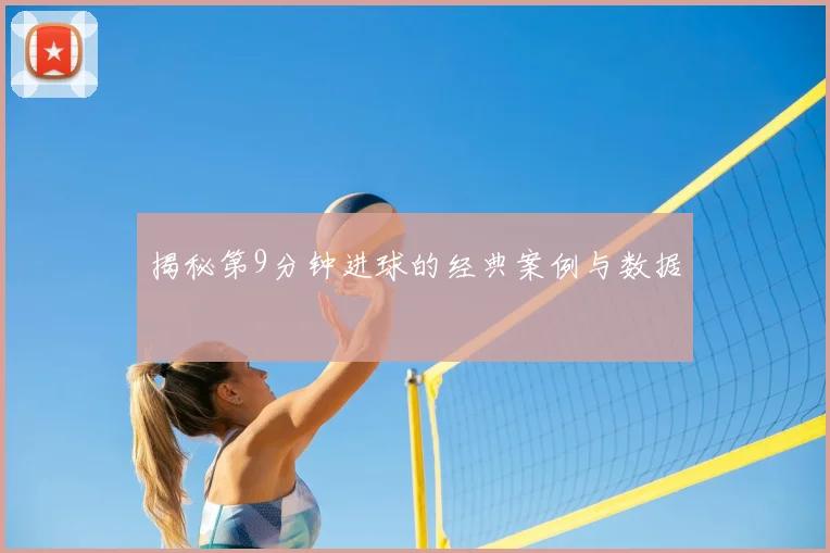 揭秘第9分钟进球的经典案例与数据