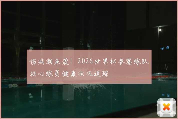 伤病潮来袭！2026世界杯参赛球队核心球员健康状况追踪