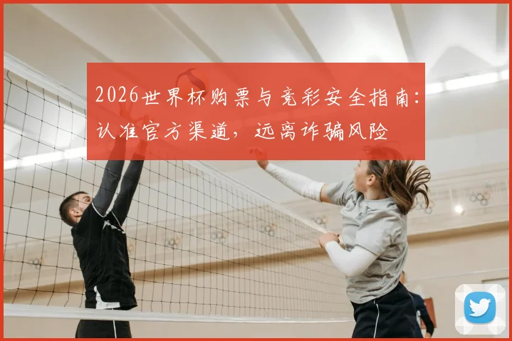 2026世界杯购票与竞彩安全指南：认准官方渠道，远离诈骗风险