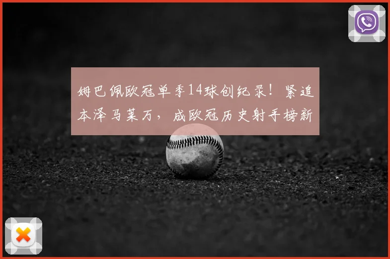 姆巴佩欧冠单季14球创纪录！紧追本泽马莱万，成欧冠历史射手榜新星