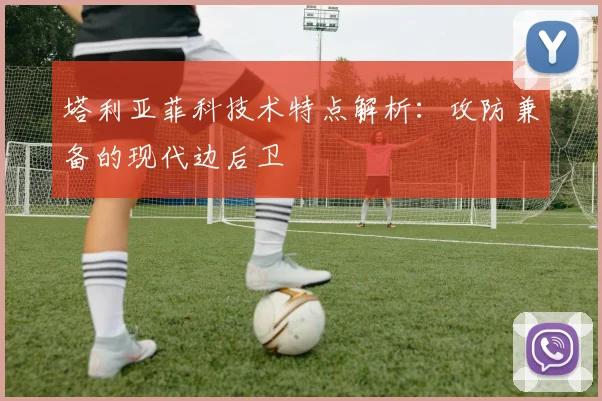 塔利亚菲科技术特点解析：攻防兼备的现代边后卫