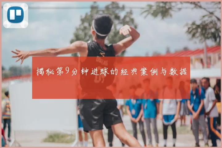 揭秘第9分钟进球的经典案例与数据