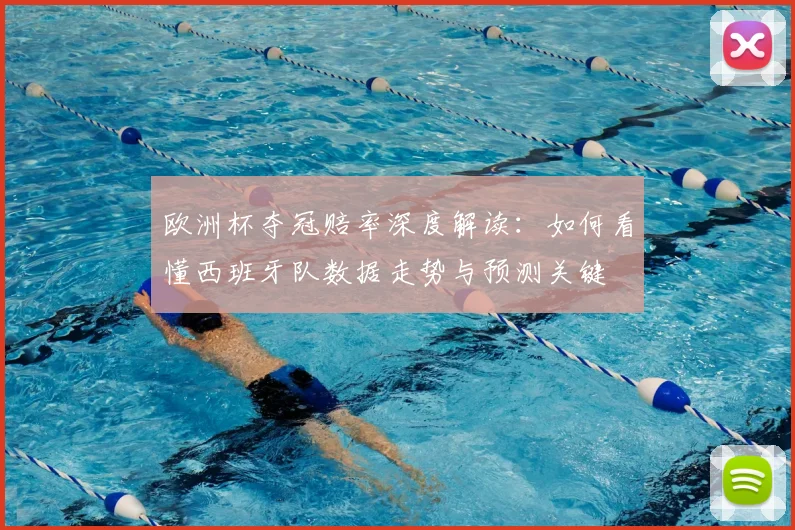 欧洲杯夺冠赔率深度解读：如何看懂西班牙队数据走势与预测关键