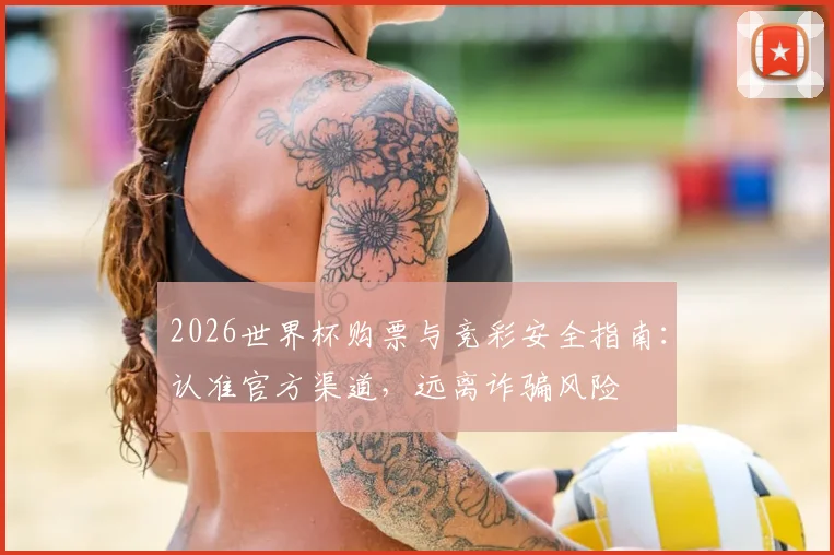 2026世界杯购票与竞彩安全指南：认准官方渠道，远离诈骗风险