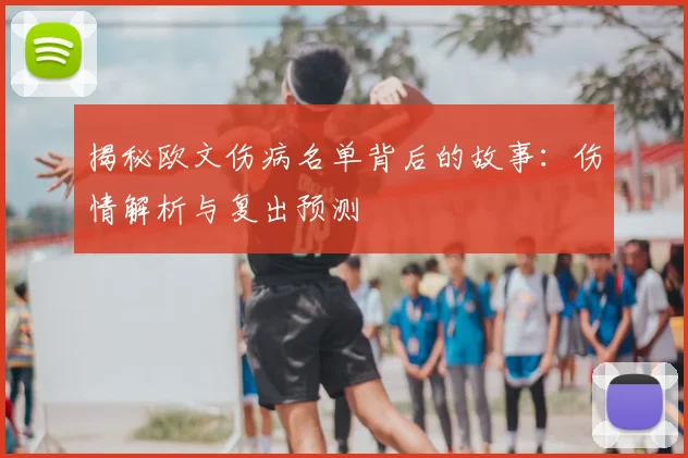 揭秘欧文伤病名单背后的故事：伤情解析与复出预测