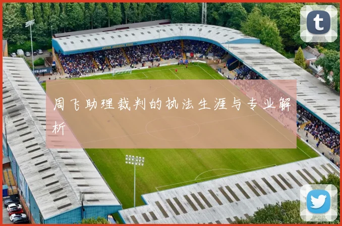 周飞助理裁判的执法生涯与专业解析