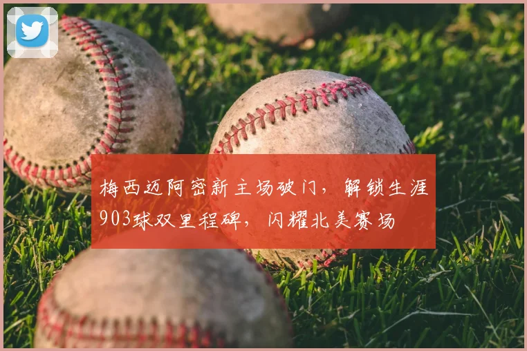 梅西迈阿密新主场破门，解锁生涯903球双里程碑，闪耀北美赛场