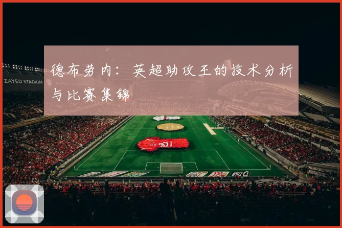德布劳内：英超助攻王的技术分析与比赛集锦