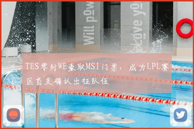 TES零封WE豪取MSI门票,成为LPL赛区首支确认出征队伍